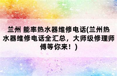 兰州 能率热水器维修电话(兰州热水器维修电话全汇总，大师级修理师傅等你来！)